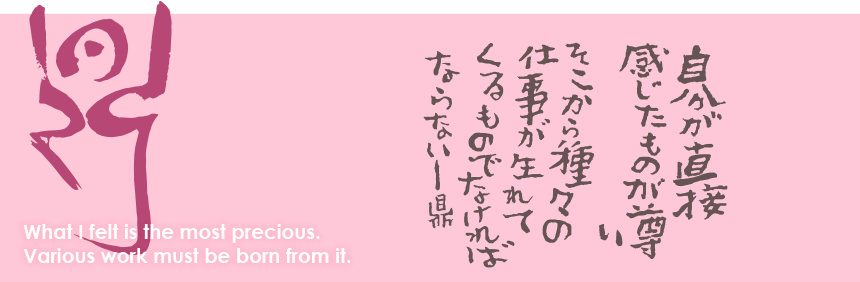 自分が直接感じたものが尊い。そこから種々の仕事が生まれてくるものでなければならない。