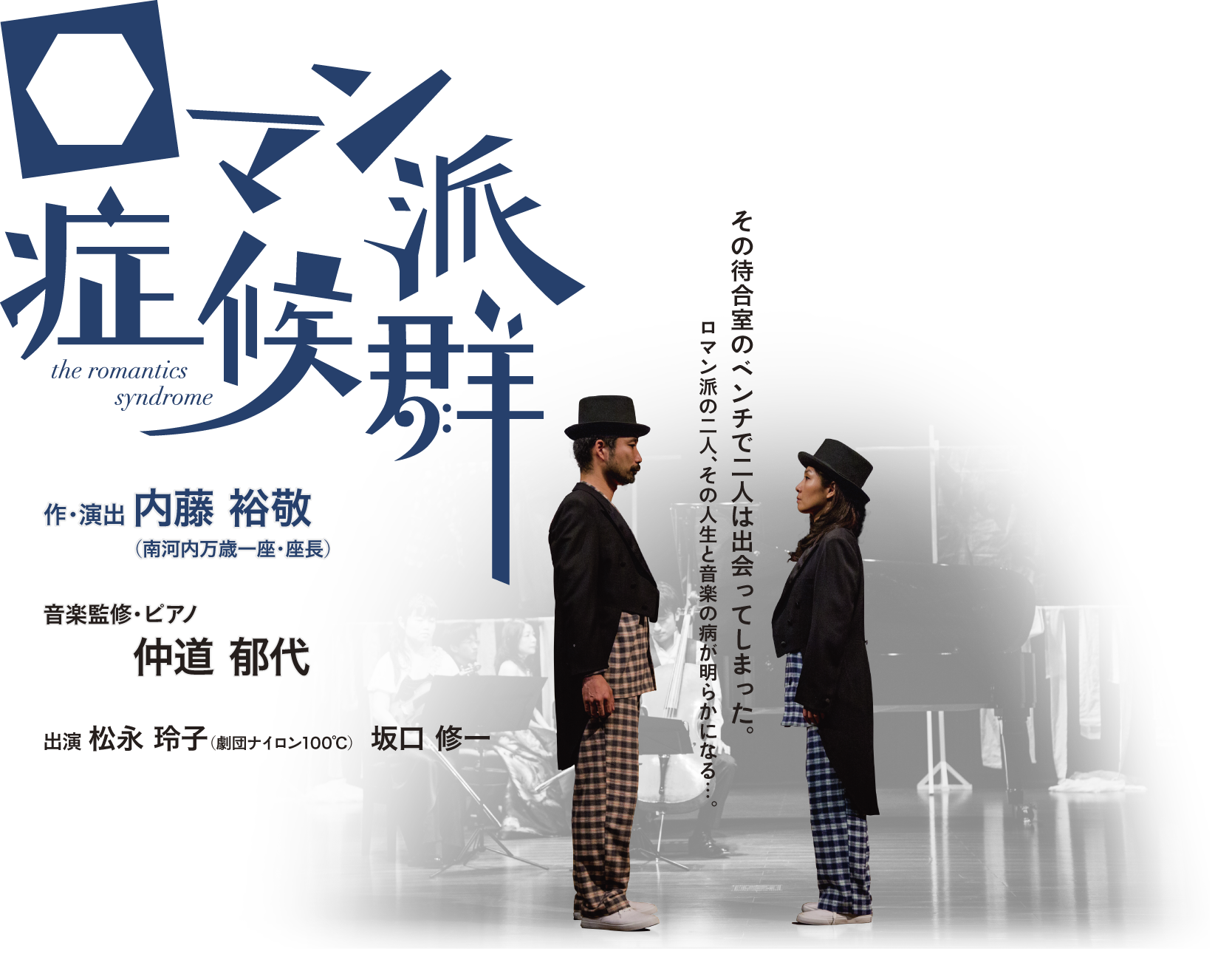 ロマン派症候群 作・演出：内藤 裕敬（南河内万歳一座・座長）,音楽監修・ピアノ：仲道 郁代,出演：松永 玲子（劇団ナイロン100℃）,出演：坂口 修一,ヴァイオリン：川久保 賜紀,チェロ：加藤 文枝