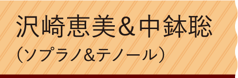 沢崎恵美&中鉢聡 (ソプラノ&テノール)