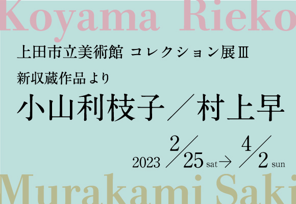 コレクション展Ⅲ　新収蔵作品より　小山利枝子／村上早