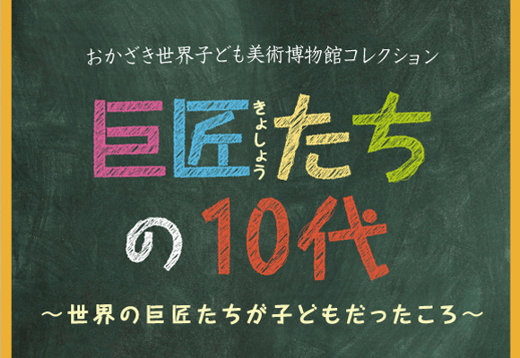 巨匠たちの10代　～世界の巨匠たちが子どもだったころ～