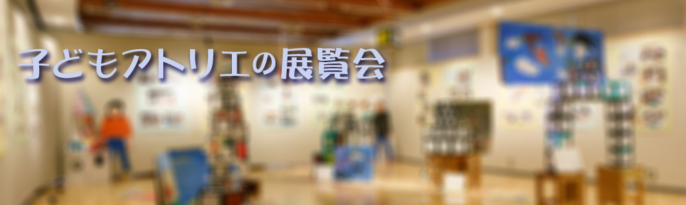 子どもアトリエの展覧会