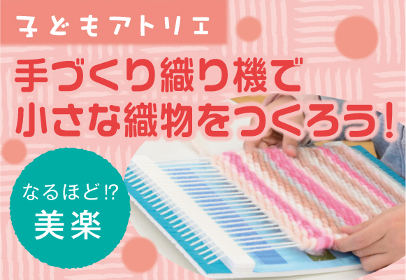 【募集】なるほど！？美楽「手づくり織り機で小さな織物をつくろう！」