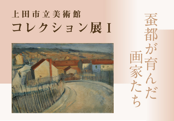 上田市立美術館コレクション展Ⅰ 蚕都が育んだ画家たち