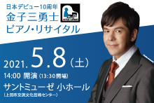 【完売】日本デビュー10周年 金子三勇士 ピアノ・リサイタル『ピアノで綴る“上田2020/21”  ～バロックから現代まで・五人の作曲家の音楽リレー』