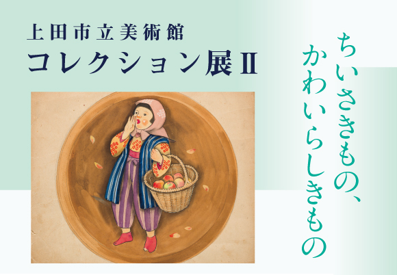 上田市立美術館コレクション展Ⅱ　ちいさきもの、かわいらしきもの