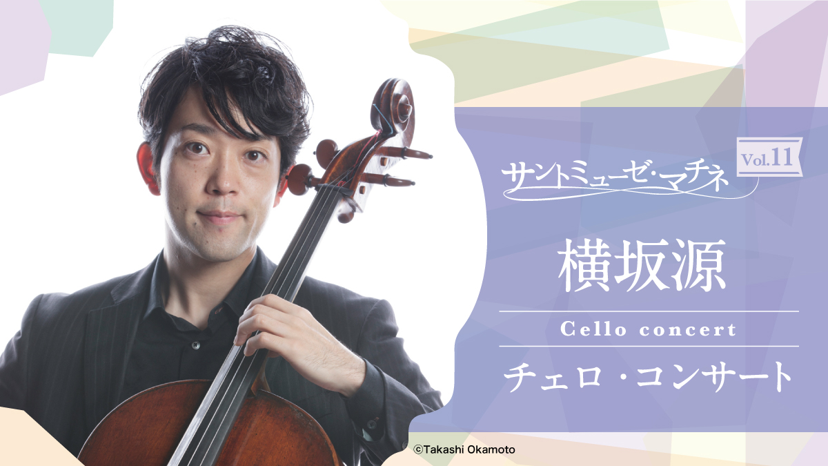 サントミューゼ・マチネVol.11～横坂源 チェロ・コンサート～