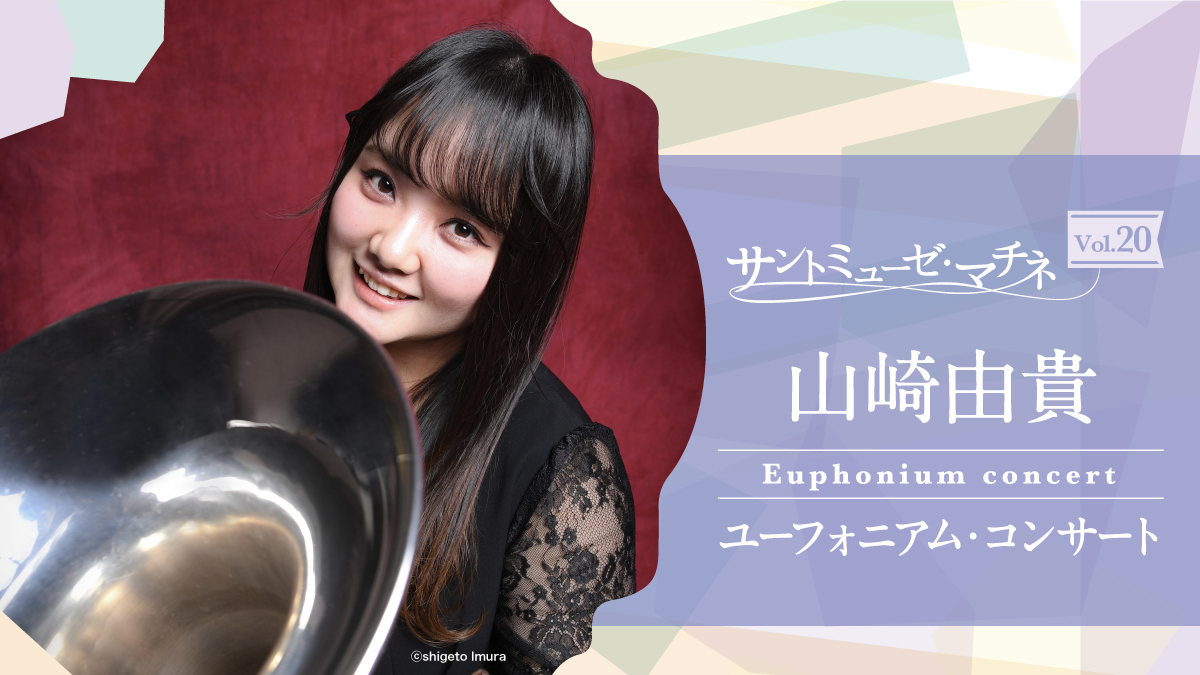 サントミューゼ・マチネVol.20 山崎由貴 ユーフォニアム・コンサート